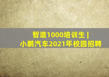 智造1000培训生 | 小鹏汽车2021年校园招聘